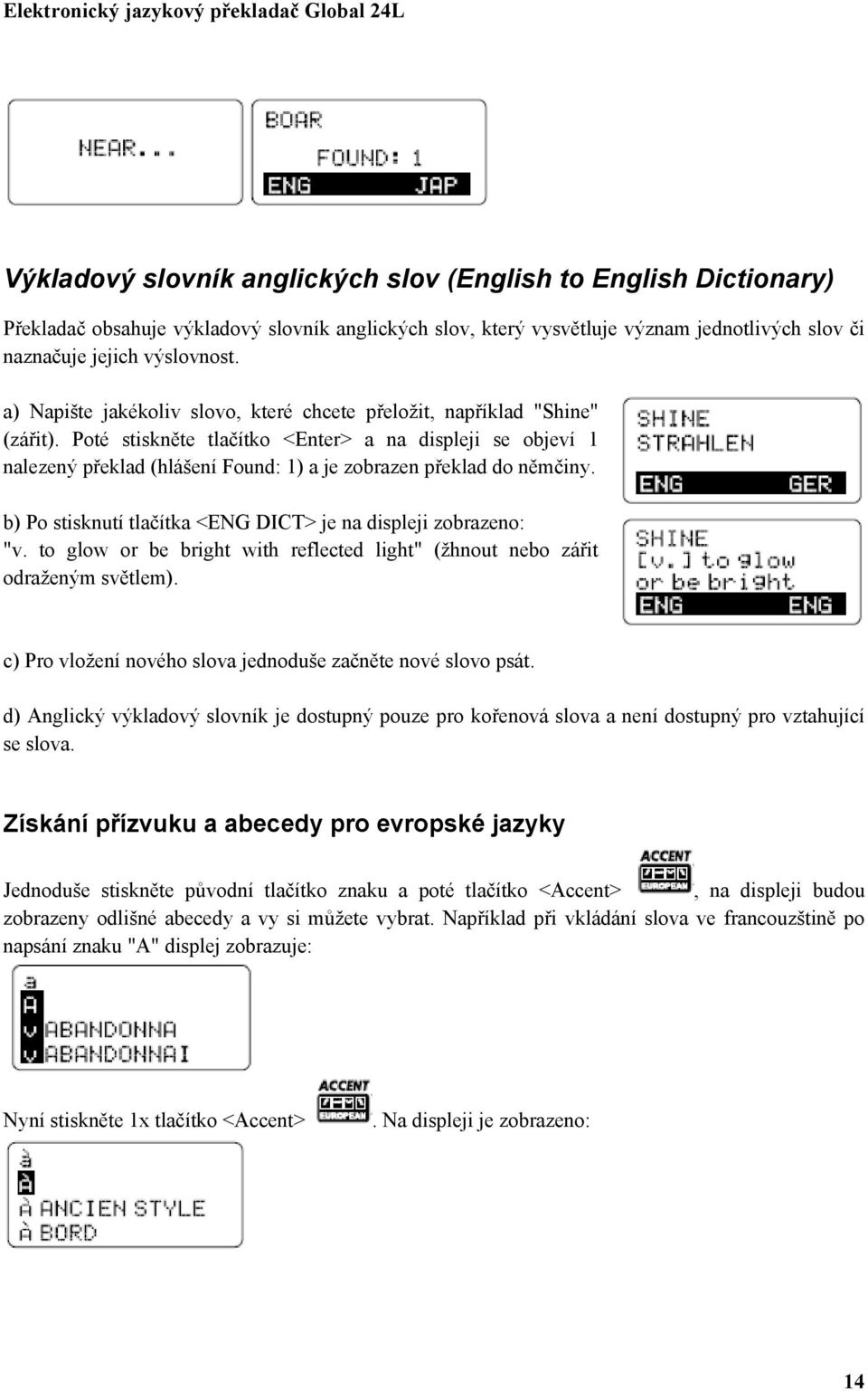 Poté stiskněte tlačítko <Enter> a na displeji se objeví 1 nalezený překlad (hlášení Found: 1) a je zobrazen překlad do němčiny. b) Po stisknutí tlačítka <ENG DICT> je na displeji zobrazeno: "v.