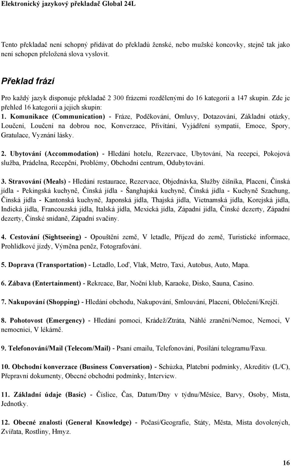 Komunikace (Communication) - Fráze, Poděkování, Omluvy, Dotazování, Základní otázky, Loučení, Loučení na dobrou noc, Konverzace, Přivítání, Vyjádření sympatií, Emoce, Spory, Gratulace, Vyznání lásky.