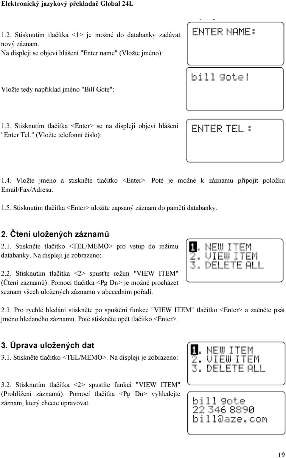 Poté je možné k záznamu připojit položku Email/Fax/Adresu. 1.5. Stisknutím tlačítka <Enter> uložíte zapsaný záznam do paměti databanky. 2. Čtení uložených záznamů 2.1. Stiskněte tlačítko <TEL/MEMO> pro vstup do režimu databanky.