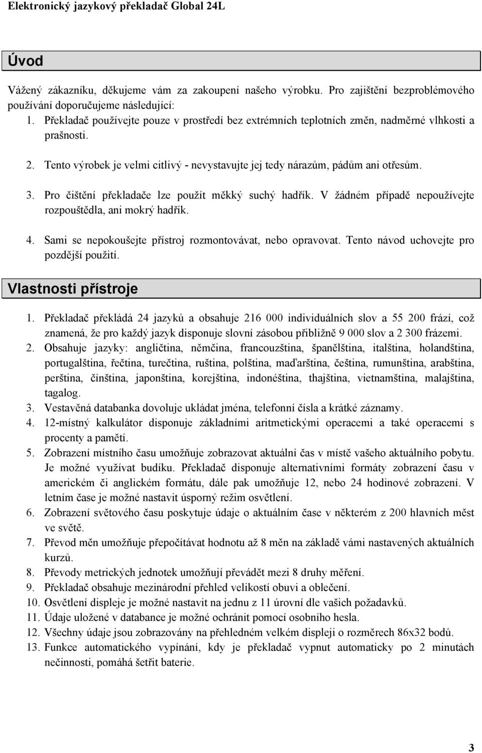 Pro čištění překladače lze použít měkký suchý hadřík. V žádném případě nepoužívejte rozpouštědla, ani mokrý hadřík. 4. Sami se nepokoušejte přístroj rozmontovávat, nebo opravovat.