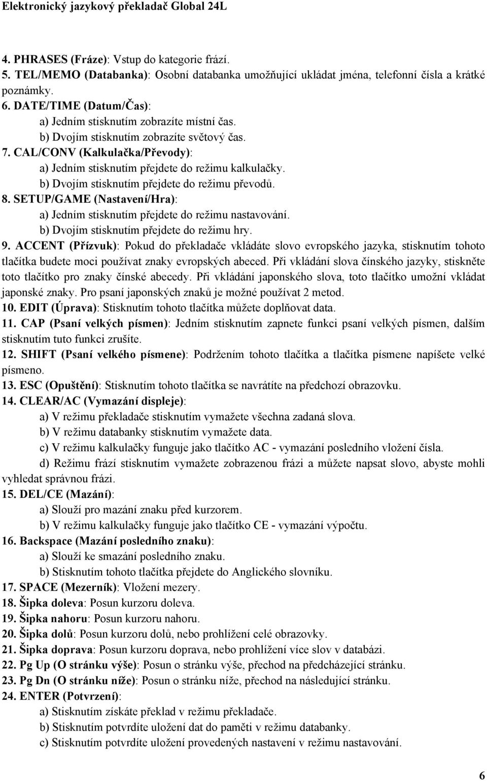 b) Dvojím stisknutím přejdete do režimu převodů. 8. SETUP/GAME (Nastavení/Hra): a) Jedním stisknutím přejdete do režimu nastavování. b) Dvojím stisknutím přejdete do režimu hry. 9.