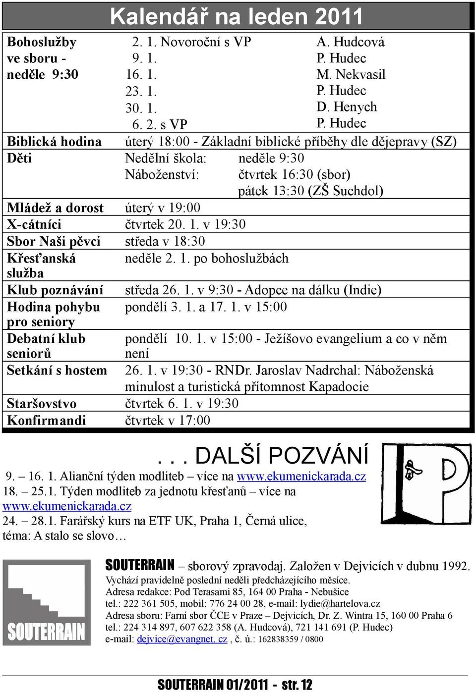 19:00 X-cátníci čtvrtek 20. 1. v 19:30 Sbor Naši pěvci středa v 18:30 Křesťanská služba Klub poznávání Hodina pohybu pro seniory Debatní klub seniorů Setkání s hostem neděle 2. 1. po bohoslužbách středa 26.