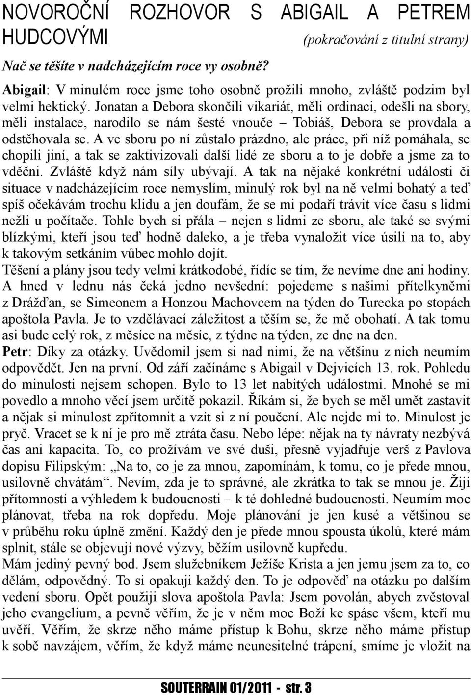 Jonatan a Debora skončili vikariát, měli ordinaci, odešli na sbory, měli instalace, narodilo se nám šesté vnouče Tobiáš, Debora se provdala a odstěhovala se.