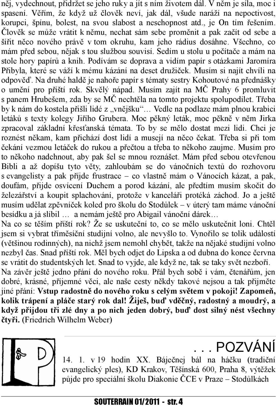 Člověk se může vrátit k němu, nechat sám sebe proměnit a pak začít od sebe a šířit něco nového právě v tom okruhu, kam jeho rádius dosáhne. Všechno, co mám před sebou, nějak s tou službou souvisí.