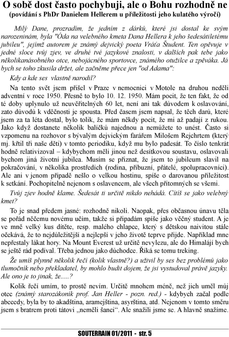 Ten opěvuje v jedné sloce tvůj zjev, ve druhé tvé jazykové znalosti, v dalších pak tebe jako několikanásobného otce, nebojácného sportovce, známého otužilce a zpěváka.