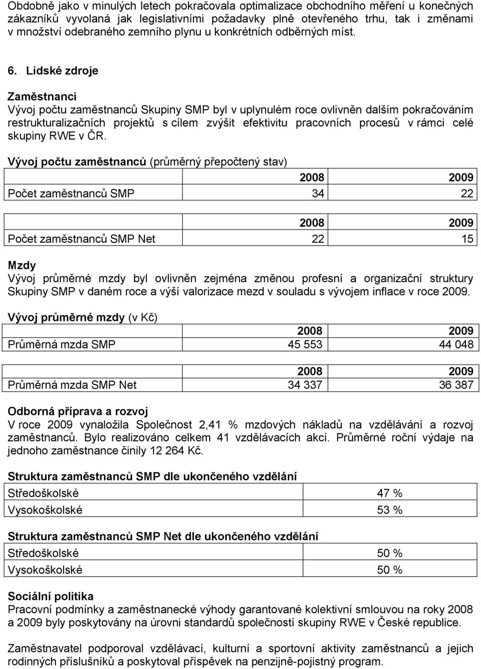 Lidské zdroje Zaměstnanci Vývoj počtu zaměstnanců Skupiny SMP byl v uplynulém roce ovlivněn dalším pokračováním restrukturalizačních projektů s cílem zvýšit efektivitu pracovních procesů v rámci celé