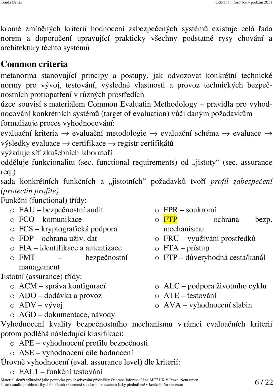 úzce souvisí s materiálem Common Evaluatin Methodology pravidla pro vyhodnocování konkrétních systémů (target of evaluation) vůči daným požadavkům formalizuje proces vyhodnocování: evaluační kriteria