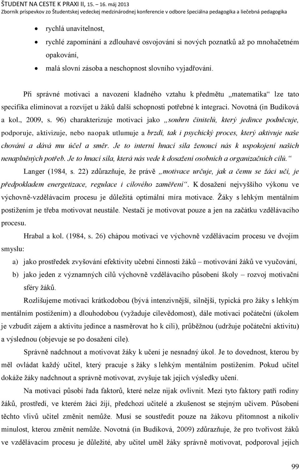 96) charakterizuje motivaci jako souhrn činitelů, který jedince podněcuje, podporuje, aktivizuje, nebo naopak utlumuje a brzdí, tak i psychický proces, který aktivuje naše chování a dává mu účel a