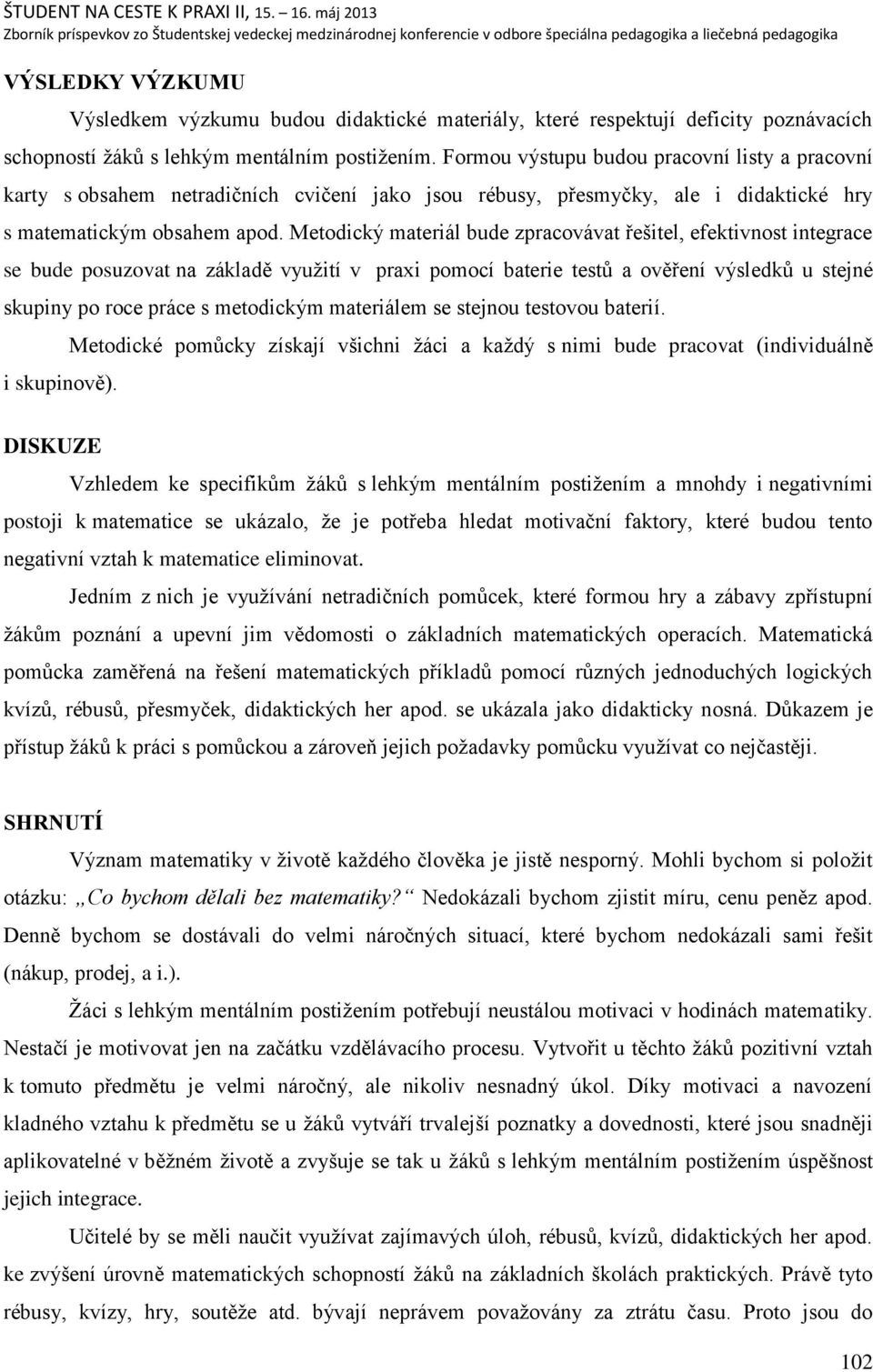 Metodický materiál bude zpracovávat řeńitel, efektivnost integrace se bude posuzovat na základě vyuņití v praxi pomocí baterie testŧ a ověření výsledkŧ u stejné skupiny po roce práce s metodickým