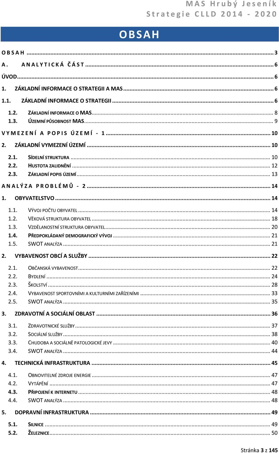 3. ZÁKLADNÍ POPIS ÚZEMÍ... 13 ANA L Ý Z A P R O B L É M Ů - 2... 14 1. OBYVATELSTVO... 14 1.1. VÝVOJ POČTU OBYVATEL... 14 1.2. VĚKOVÁ STRUKTURA OBYVATEL... 18 1.3. VZDĚLANOSTNÍ STRUKTURA OBYVATEL.