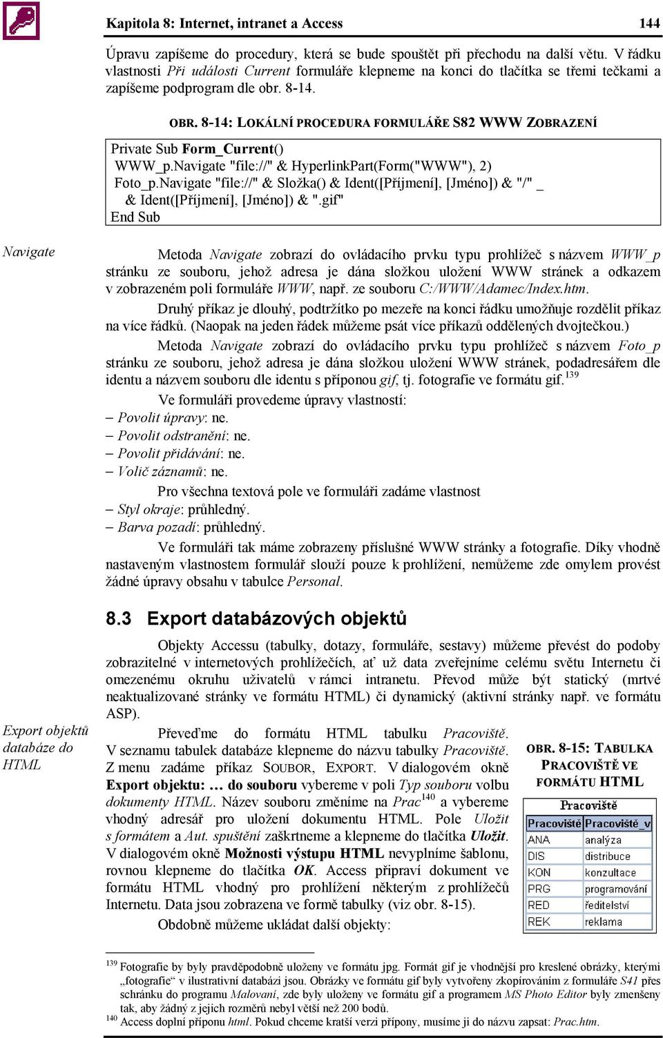 8-14: LOKÁLNÍ PROCEDURA FORMULÁŘE S82 WWW ZOBRAZENÍ Private Sub Form_Current() WWW_p.Navigate "file://" & HyperlinkPart(Form("WWW"), 2) Foto_p.