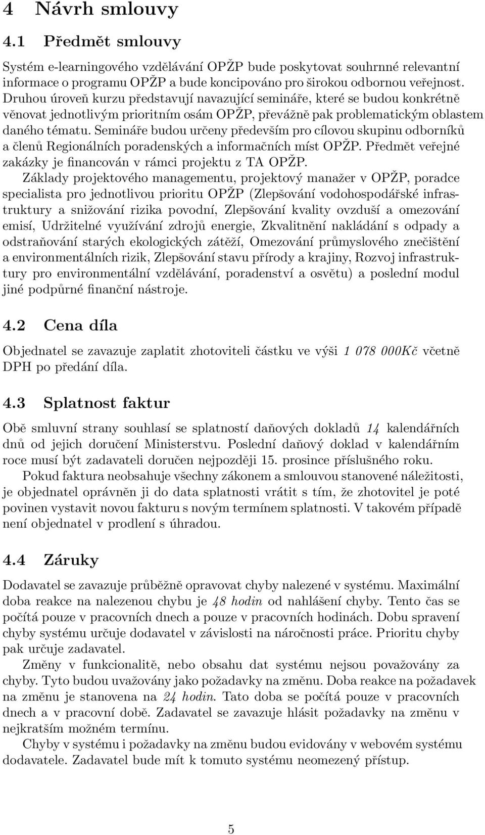 Semináře budou určeny především pro cílovou skupinu odborníků a členů Regionálních poradenských a informačních míst OPŽP. Předmět veřejné zakázky je financován v rámci projektu z TA OPŽP.