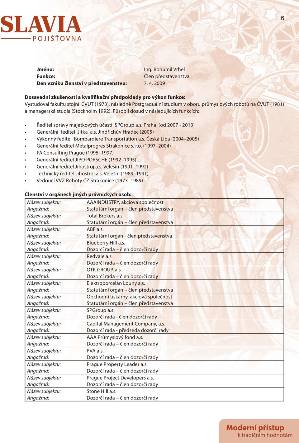 studia (Stockholm 1992). Působil dosud v následujících funkcích: Ředitel správy majetkových účastí SPGroup a.s. Praha (od 2007-2013) Generální ředitel Jitka a.s. Jindřichův Hradec (2005) Výkonný ředitel Bombardiere Transportation a.