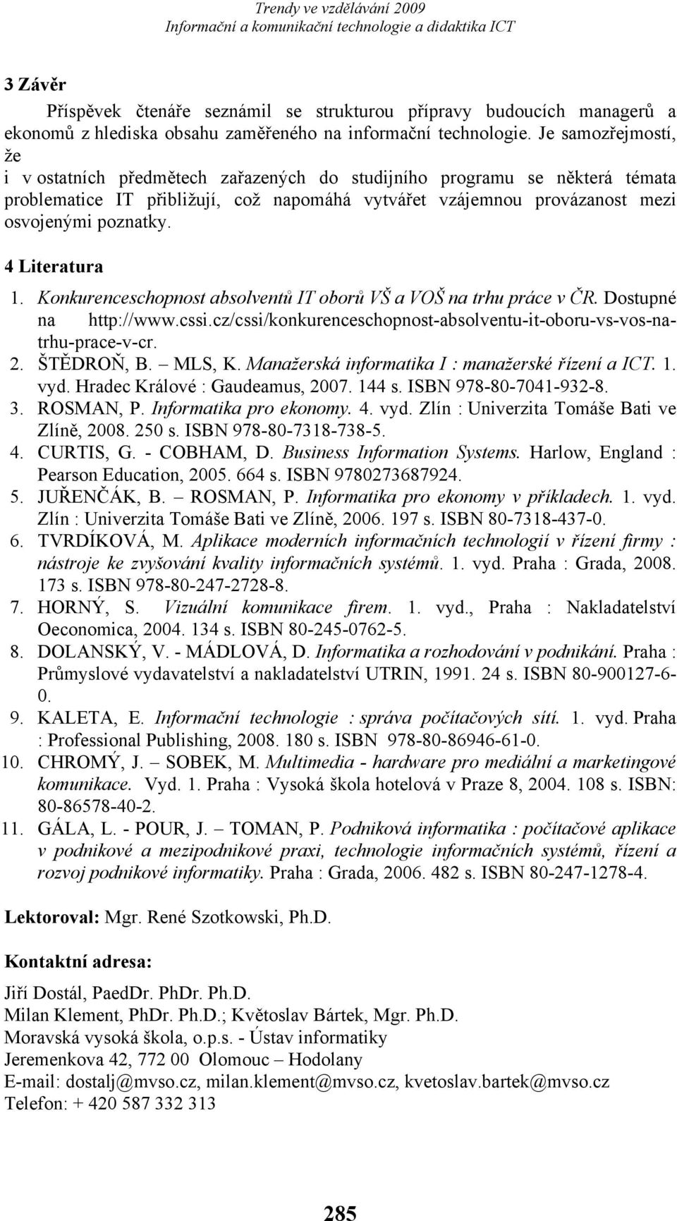 4 Literatura 1. Konkurenceschopnost absolventů IT oborů VŠ a VOŠ na trhu práce v ČR. Dostupné na http://www.cssi.cz/cssi/konkurenceschopnost-absolventu-it-oboru-vs-vos-natrhu-prace-v-cr. 2.