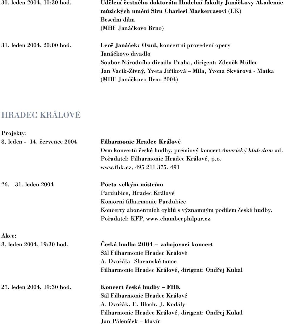 Projekty: 8. leden - 14. červenec 2004 Filharmonie Hradec Králové Osm koncertů české hudby, prémiový koncert Americký klub dam ad. Pořadatel: Filharmonie Hradec Králové, p.o. www.fhk.