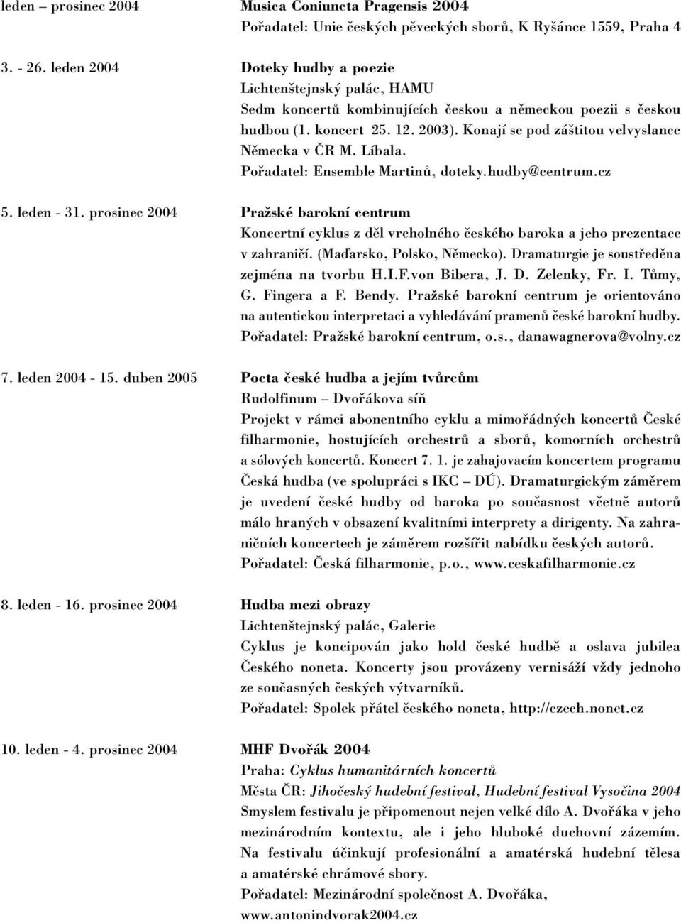 Konají se pod záštitou velvyslance Německa v ČR M. Líbala. Pořadatel: Ensemble Martinů, doteky.hudby@centrum.cz 5. leden - 31.