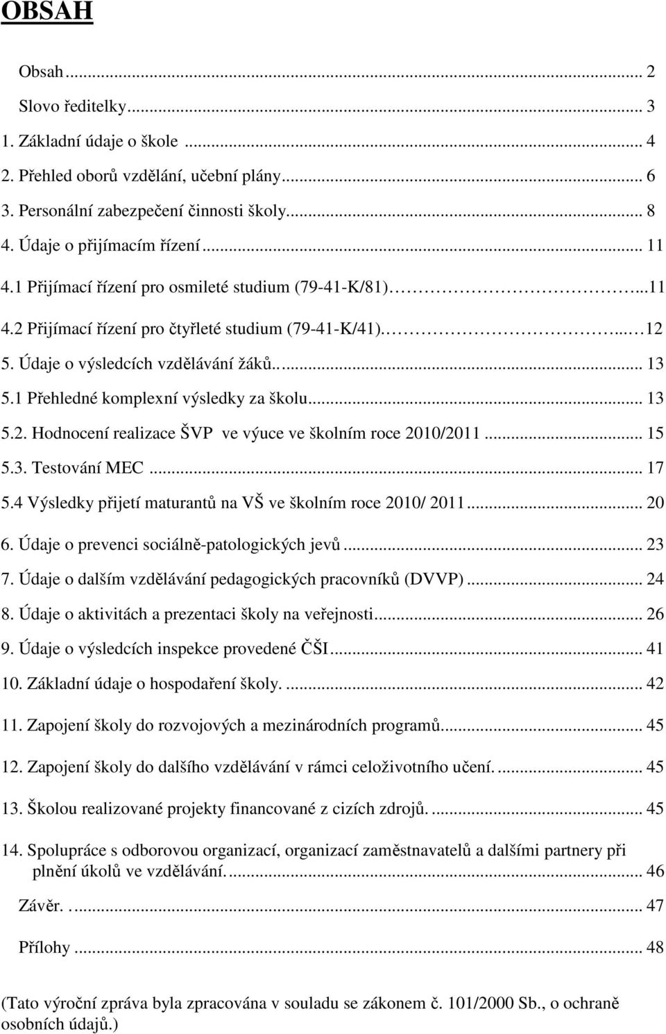 .. 5 5.3. Testování MEC... 7 5.4 Výsledky přijetí maturantů na VŠ ve školním roce 200/ 20... 20 6. Údaje o prevenci sociálně-patologických jevů... 23 7.