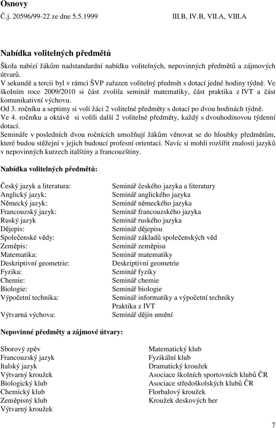 Od 3. ročníku a septimy si volí žáci 2 volitelné předměty s dotací po dvou hodinách týdně. Ve 4. ročníku a oktávě si volili další 2 volitelné předměty, každý s dvouhodinovou týdenní dotací.