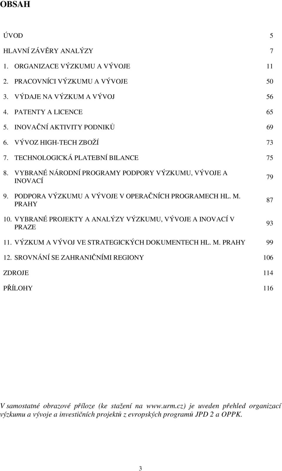 PODPORA VÝZKUMU A VÝVOJE V OPERAČNÍCH PROGRAMECH HL. M. PRAHY 10. VYBRANÉ PROJEKTY A ANALÝZY VÝZKUMU, VÝVOJE A INOVACÍ V PRAZE 79 87 93 11. VÝZKUM A VÝVOJ VE STRATEGICKÝCH DOKUMENTECH HL.