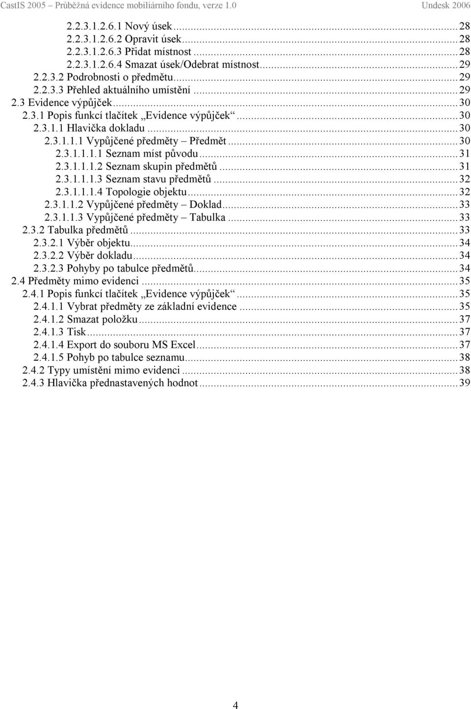 ..31 2.3.1.1.1.3 Seznam stavu předmětů...32 2.3.1.1.1.4 Topologie objektu...32 2.3.1.1.2 Vypůjčené předměty Doklad...33 2.3.1.1.3 Vypůjčené předměty Tabulka...33 2.3.2 Tabulka předmětů...33 2.3.2.1 Výběr objektu.