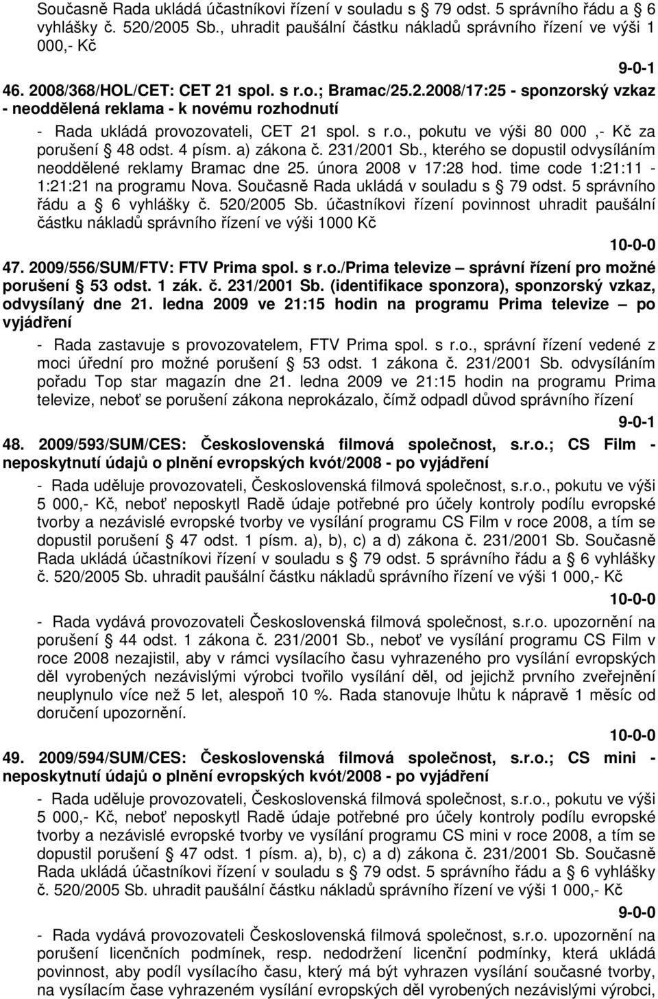 4 písm. a) zákona č. 231/2001 Sb., kterého se dopustil odvysíláním neoddělené reklamy Bramac dne 25. února 2008 v 17:28 hod. time code 1:21:11-1:21:21 na programu Nova.