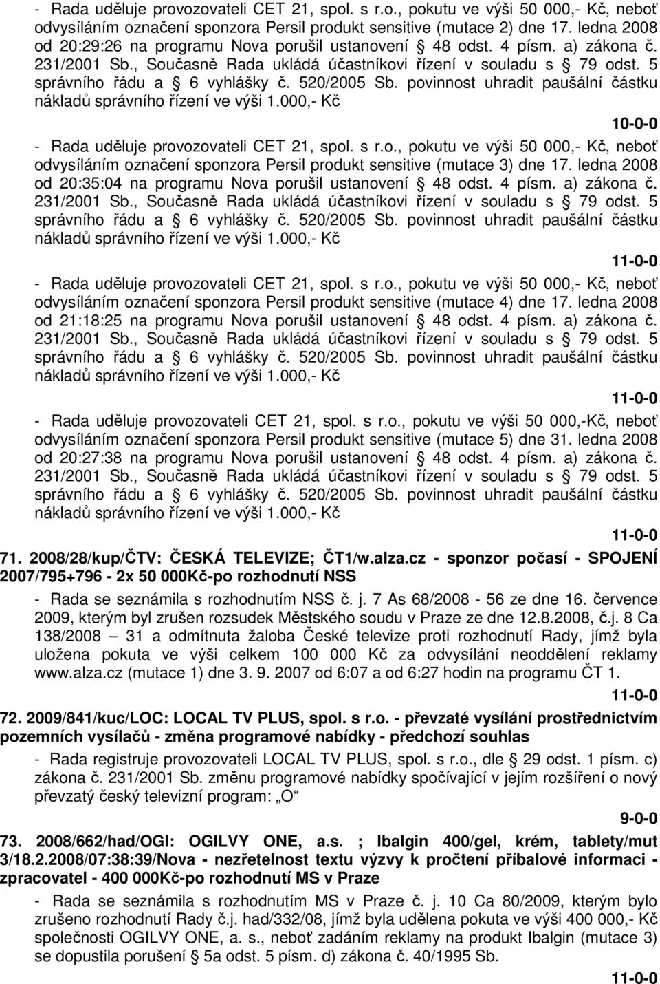 520/2005 Sb. povinnost uhradit paušální částku nákladů správního řízení ve výši 1.000,- Kč - Rada uděluje provozovateli CET 21, spol. s r.o., pokutu ve výši 50 000,- Kč, neboť odvysíláním označení sponzora Persil produkt sensitive (mutace 3) dne 17.