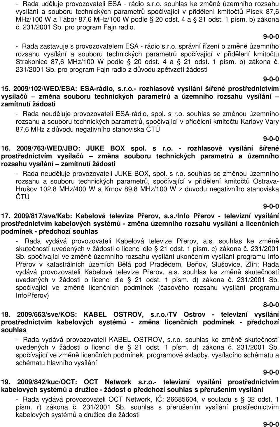 4 a 21 odst. 1 písm. b) zákona č. 231/2001 Sb. pro program Fajn radio z důvodu zpětvzetí žádosti 15. 2009/102/WED/ESA: ESA-rádio, s.r.o.- rozhlasové vysílání šířené prostřednictvím vysílačů změna souboru technických parametrů a územního rozsahu vysílání zamítnutí žádosti - Rada neuděluje provozovateli ESA-rádio, spol.