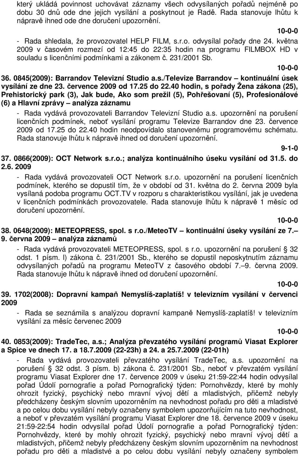 května 2009 v časovém rozmezí od 12:45 do 22:35 hodin na programu FILMBOX HD v souladu s licenčními podmínkami a zákonem č. 231/2001 Sb. 36. 0845(2009): Barrandov Televizní Studio a.s./televize Barrandov kontinuální úsek vysílání ze dne 23.