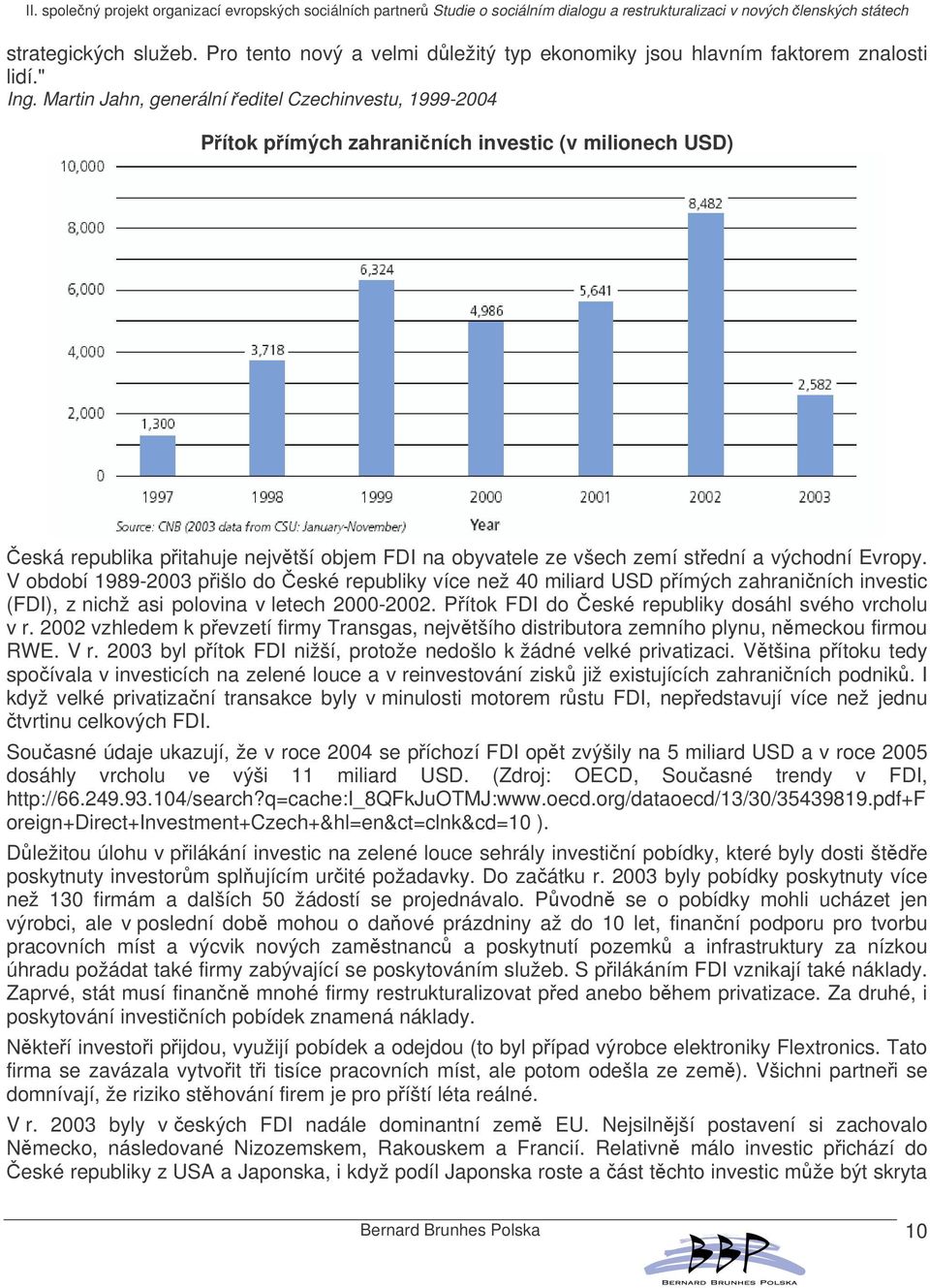V období 1989-2003 pišlo do eské republiky více než 40 miliard USD pímých zahraniních investic (FDI), z nichž asi polovina v letech 2000-2002. Pítok FDI do eské republiky dosáhl svého vrcholu v r.