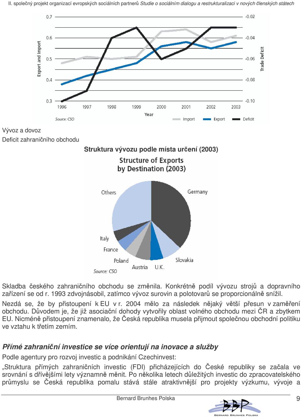 Dvodem je, že již asocianí dohody vytvoily oblast volného obchodu mezi R a zbytkem EU. Nicmén pistoupení znamenalo, že eská republika musela pijmout spolenou obchodní politiku ve vztahu k tetím zemím.