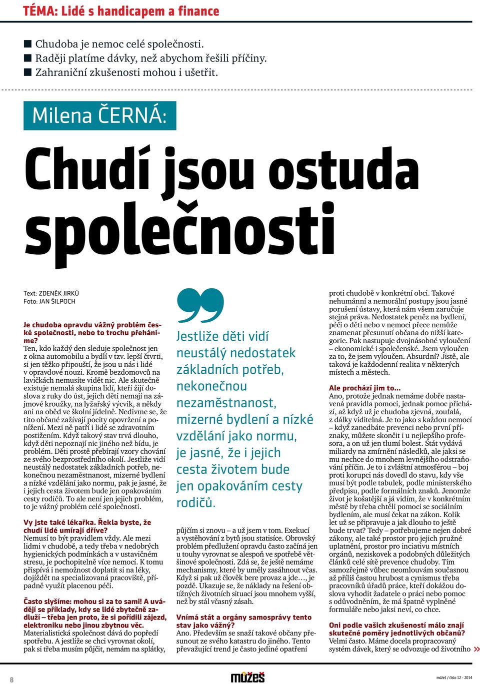 Ten, kdo každý den sleduje společnost jen z okna automobilu a bydlí v tzv. lepší čtvrti, si jen těžko připouští, že jsou u nás i lidé v opravdové nouzi.