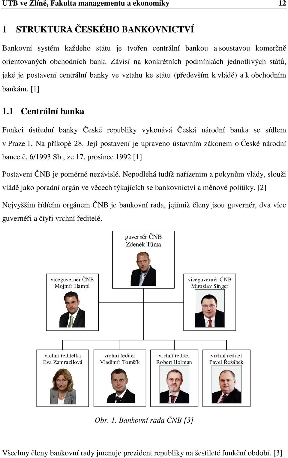 1 Centrální banka Funkci ústřední banky České republiky vykonává Česká národní banka se sídlem v Praze 1, Na příkopě 28. Její postavení je upraveno ústavním zákonem o České národní bance č. 6/1993 Sb.