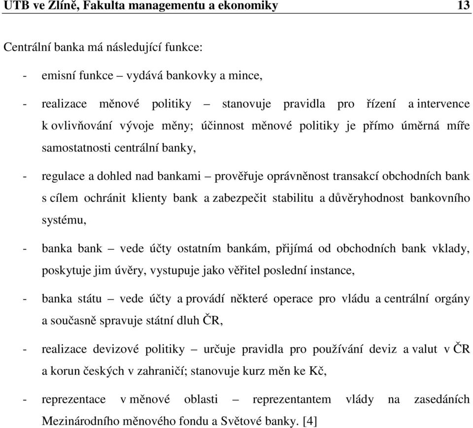 ochránit klienty bank a zabezpečit stabilitu a důvěryhodnost bankovního systému, - banka bank vede účty ostatním bankám, přijímá od obchodních bank vklady, poskytuje jim úvěry, vystupuje jako věřitel