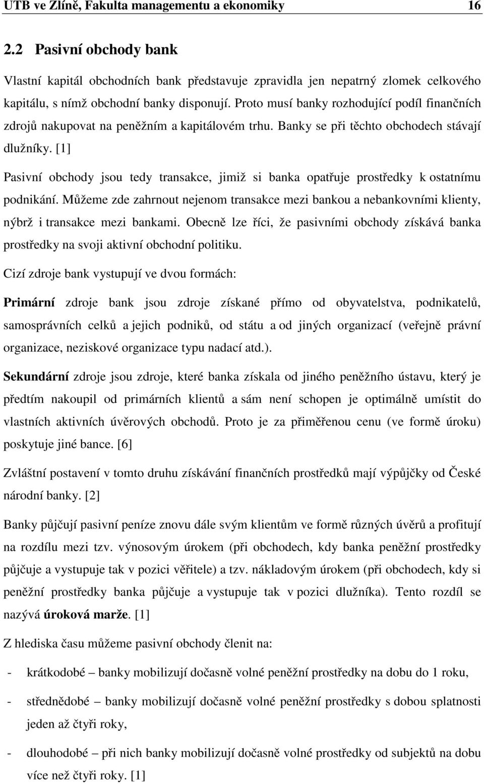 [1] Pasivní obchody jsou tedy transakce, jimiž si banka opatřuje prostředky k ostatnímu podnikání.