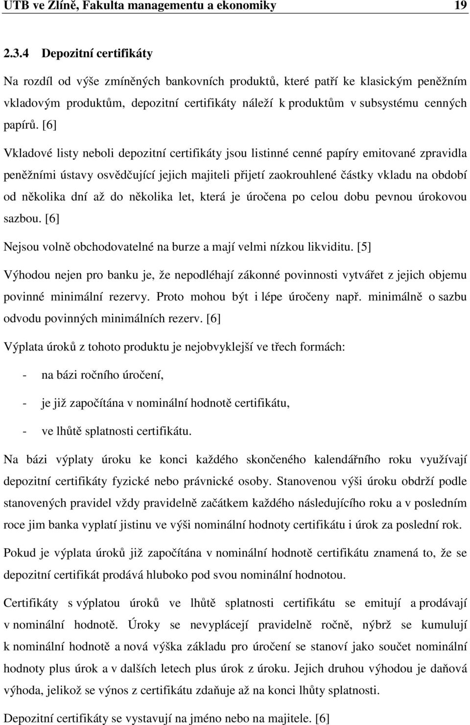 [6] Vkladové listy neboli depozitní certifikáty jsou listinné cenné papíry emitované zpravidla peněžními ústavy osvědčující jejich majiteli přijetí zaokrouhlené částky vkladu na období od několika