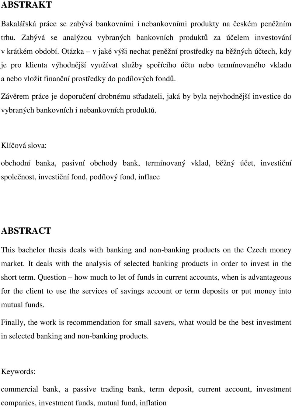 fondů. Závěrem práce je doporučení drobnému střadateli, jaká by byla nejvhodnější investice do vybraných bankovních i nebankovních produktů.
