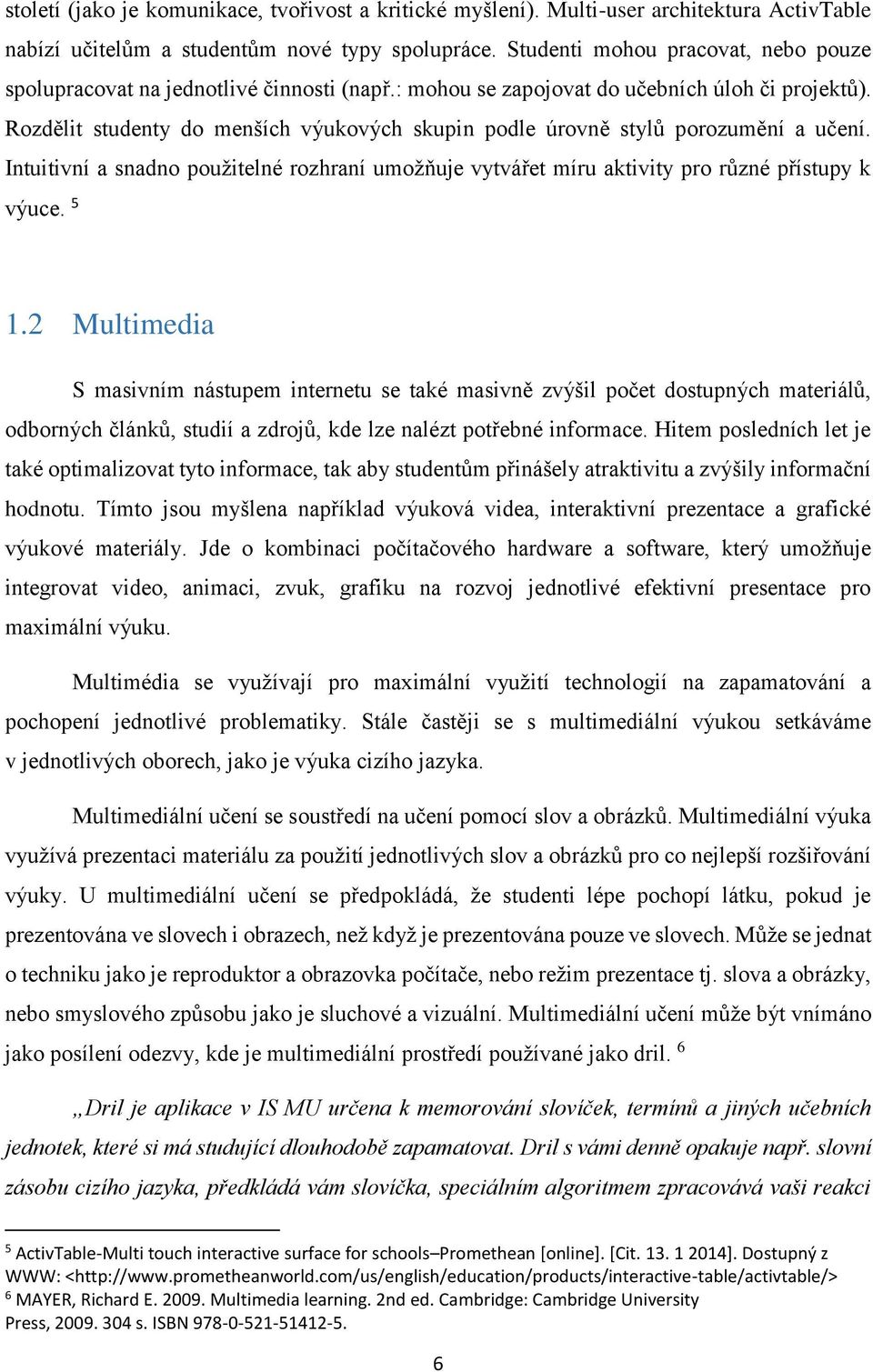 Rozdělit studenty do menších výukových skupin podle úrovně stylů porozumění a učení. Intuitivní a snadno použitelné rozhraní umožňuje vytvářet míru aktivity pro různé přístupy k výuce. 5 1.