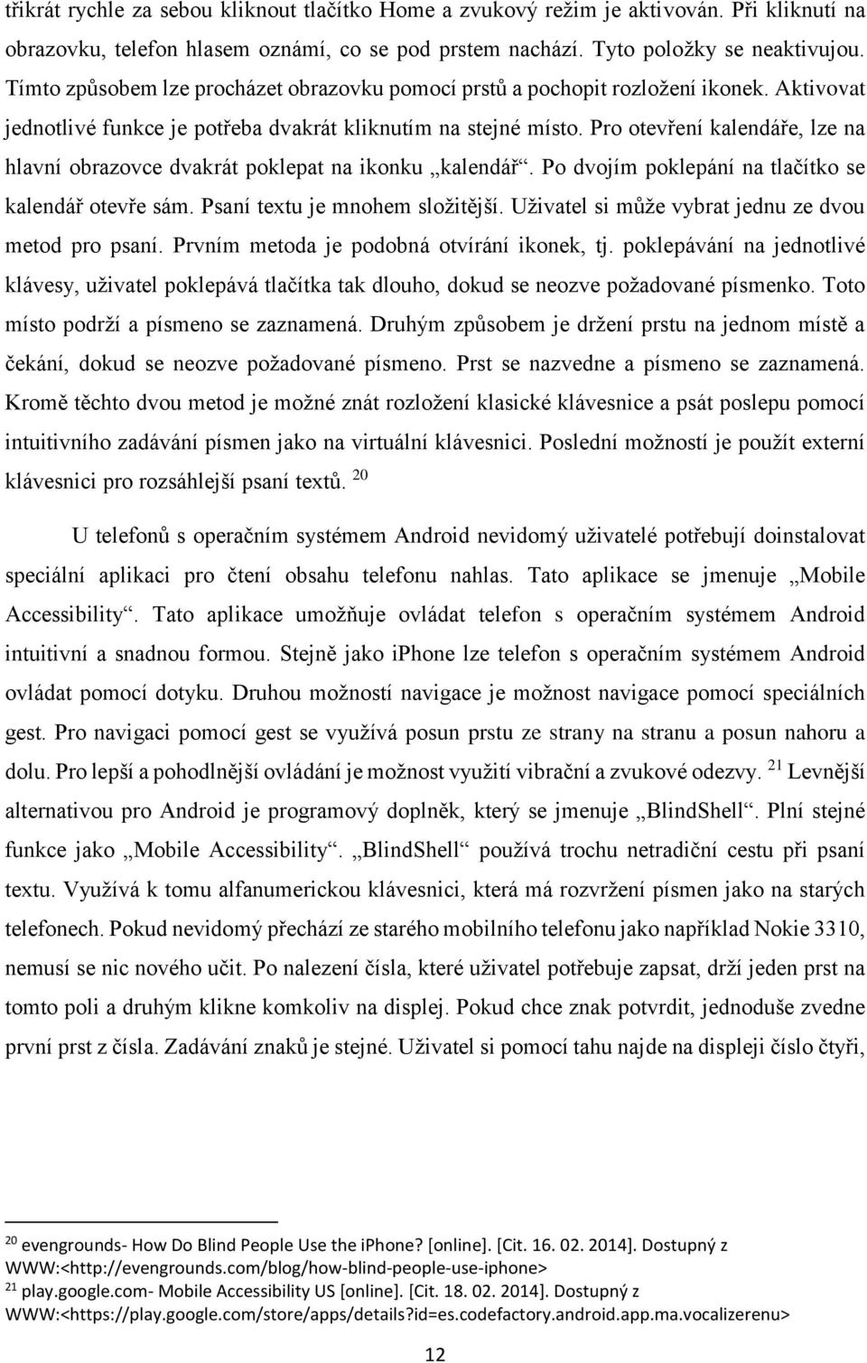 Pro otevření kalendáře, lze na hlavní obrazovce dvakrát poklepat na ikonku kalendář. Po dvojím poklepání na tlačítko se kalendář otevře sám. Psaní textu je mnohem složitější.