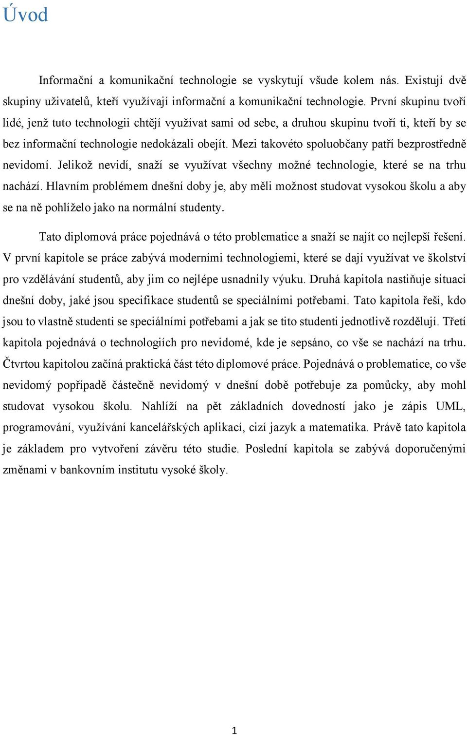 Mezi takovéto spoluobčany patří bezprostředně nevidomí. Jelikož nevidí, snaží se využívat všechny možné technologie, které se na trhu nachází.