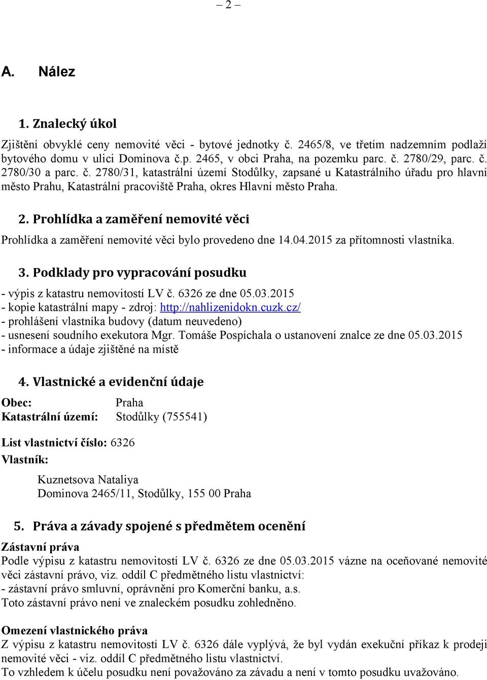 04.2015 za přítomnosti vlastníka. 3. Podklady pro vypracování posudku - výpis z katastru nemovitostí LV č. 6326 ze dne 05.03.2015 - kopie katastrální mapy - zdroj: http://nahlizenidokn.cuzk.