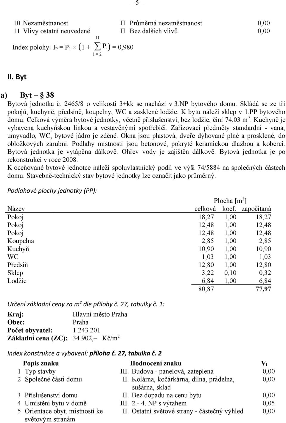 Celková výměra bytové jednotky, včetně příslušenství, bez lodžie, činí 74,03 m 2. Kuchyně je vybavena kuchyňskou linkou a vestavěnými spotřebiči.