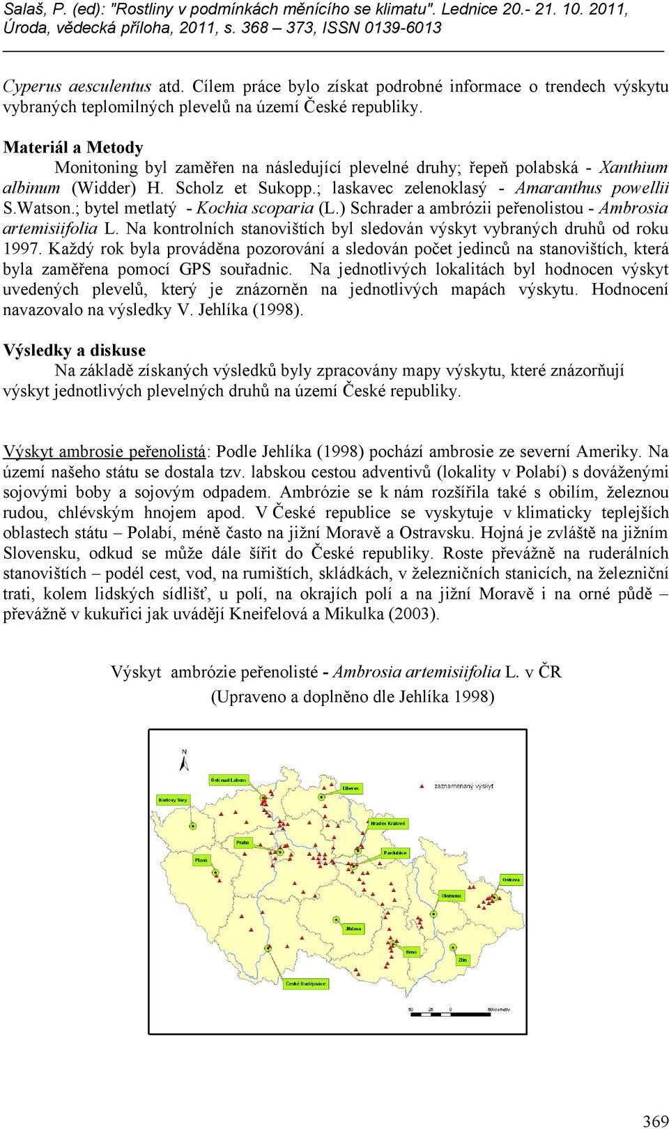 ; bytel metlatý - Kochia scoparia (L.) Schrader a ambrózii peřenolistou - Ambrosia artemisiifolia L. Na kontrolních stanovištích byl sledován výskyt vybraných druhů od roku 1997.