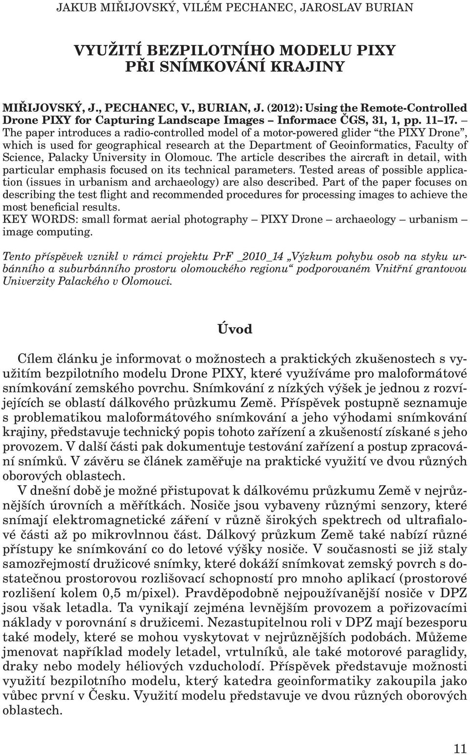 The paper introduces a radio-controlled model of a motor-powered glider the PIXY Drone, which is used for geographical research at the Department of Geoinformatics, Faculty of Science, Palacky