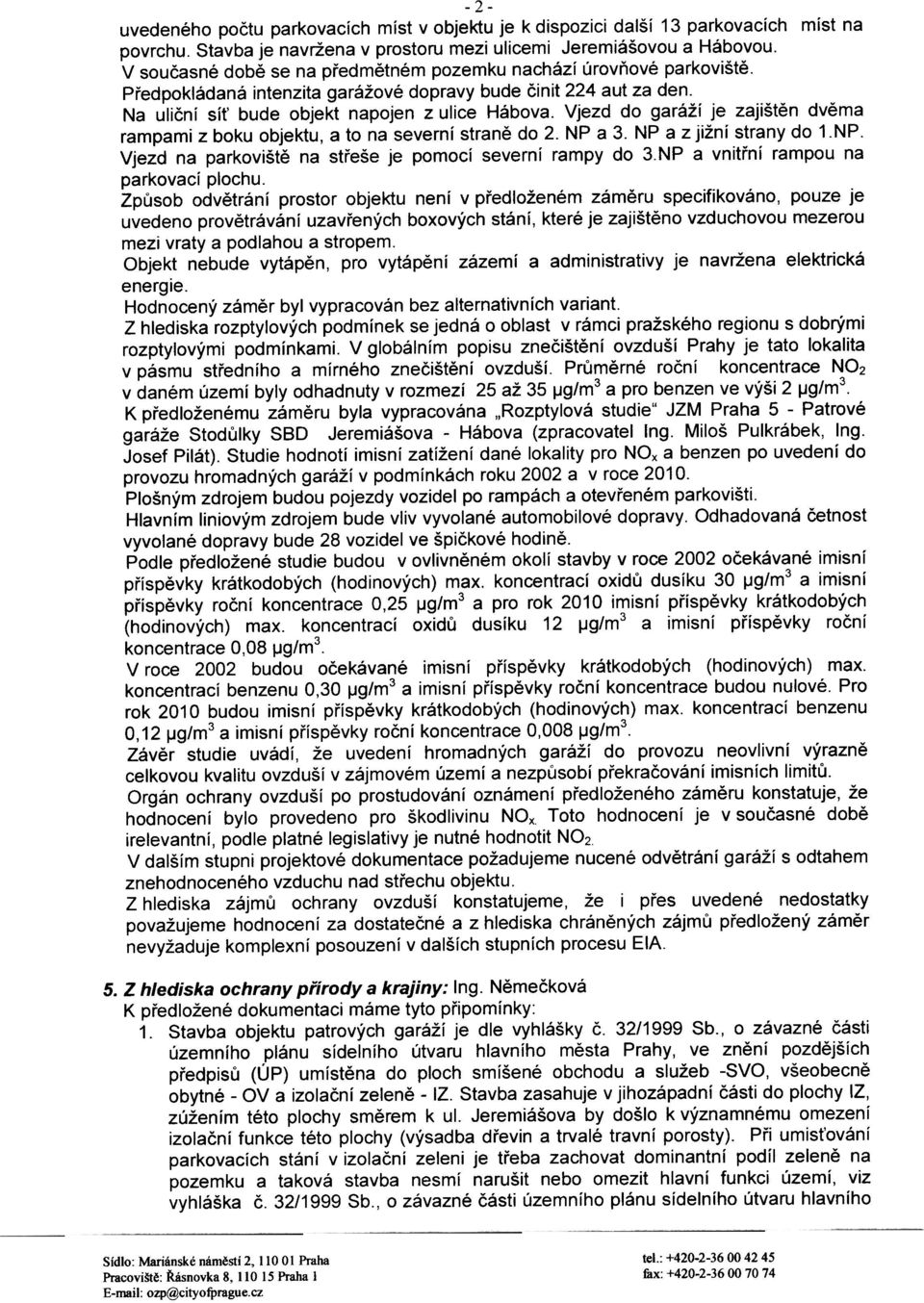 Vjezd do garáží je zajištìn dvìma rampami z boku objektu, a to na severní stranì do 2. NP a 3. NP a z jižní strany do 1.NP. Vjezd na parkovištì na støeše je pomocí severní rampy do 3.