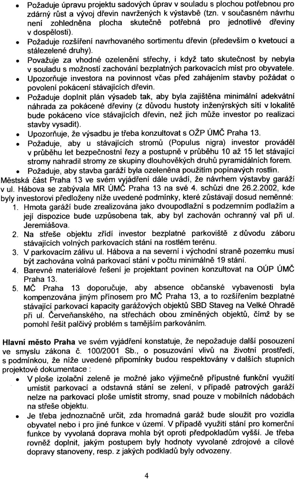 . Považuje za vhodné ozelenìní støechy I i když tato skuteènost by nebyla v souladu s možností zachování bezplatných parkovacích míst pro obyvatele.