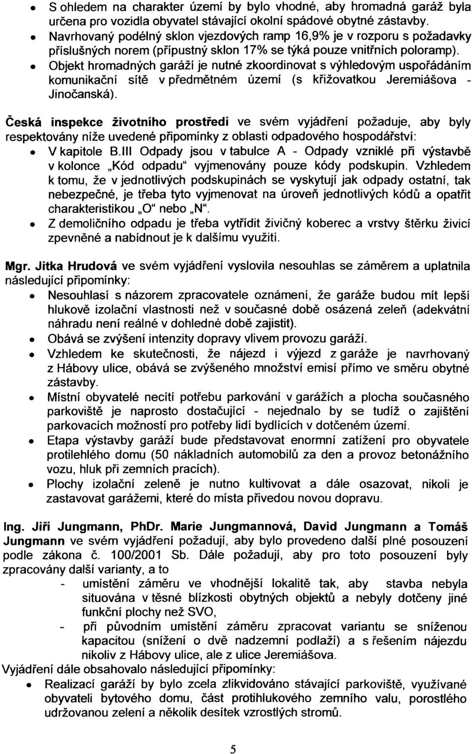 . Objekt hromadných garáží je nutné zkoordinovat s výhledovým uspoøádáním komunikaèní sítì v pøedmìtném území (s køižovatkou Jeremiášova - Jinoèanská).