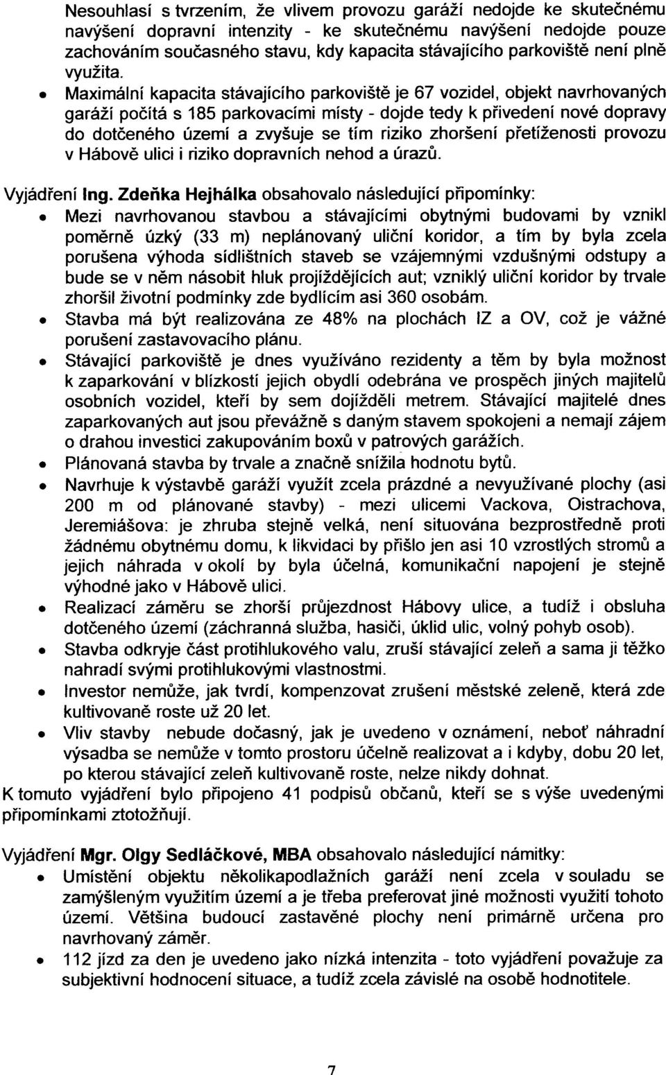 Maximální kapacita stávajícího parkovištì je 67 vozidel, objekt navrhovaných garáží poèítá s 185 parkovacími místy - dojde tedy k pøivedení nové dopravy do dotèeného území a zvyšuje se tím riziko