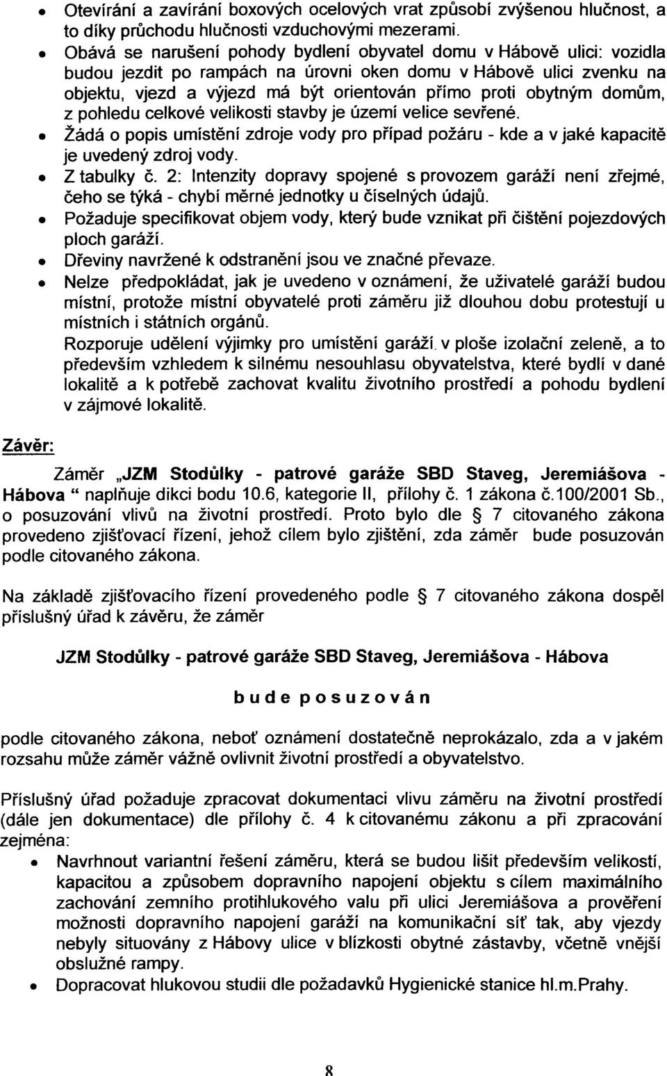 obytným domùm, z pohledu celkové velikosti stavby je území velice sevøené. Žádá o popis umístìní zdroje vody pro pøípad požáru - kde a v jaké kapacitì je uvedený zdroj vody. Z tabulky è.