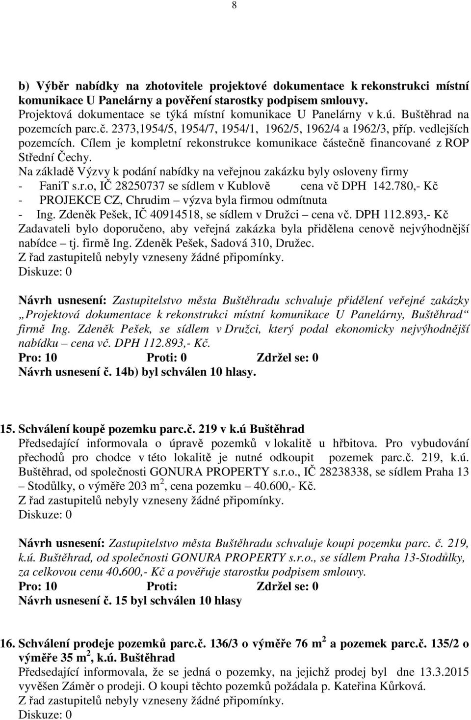 Cílem je kompletní rekonstrukce komunikace částečně financované z ROP Střední Čechy. Na základě Výzvy k podání nabídky na veřejnou zakázku byly osloveny firmy - FaniT s.r.o, IČ 28250737 se sídlem v Kublově cena vč DPH 142.