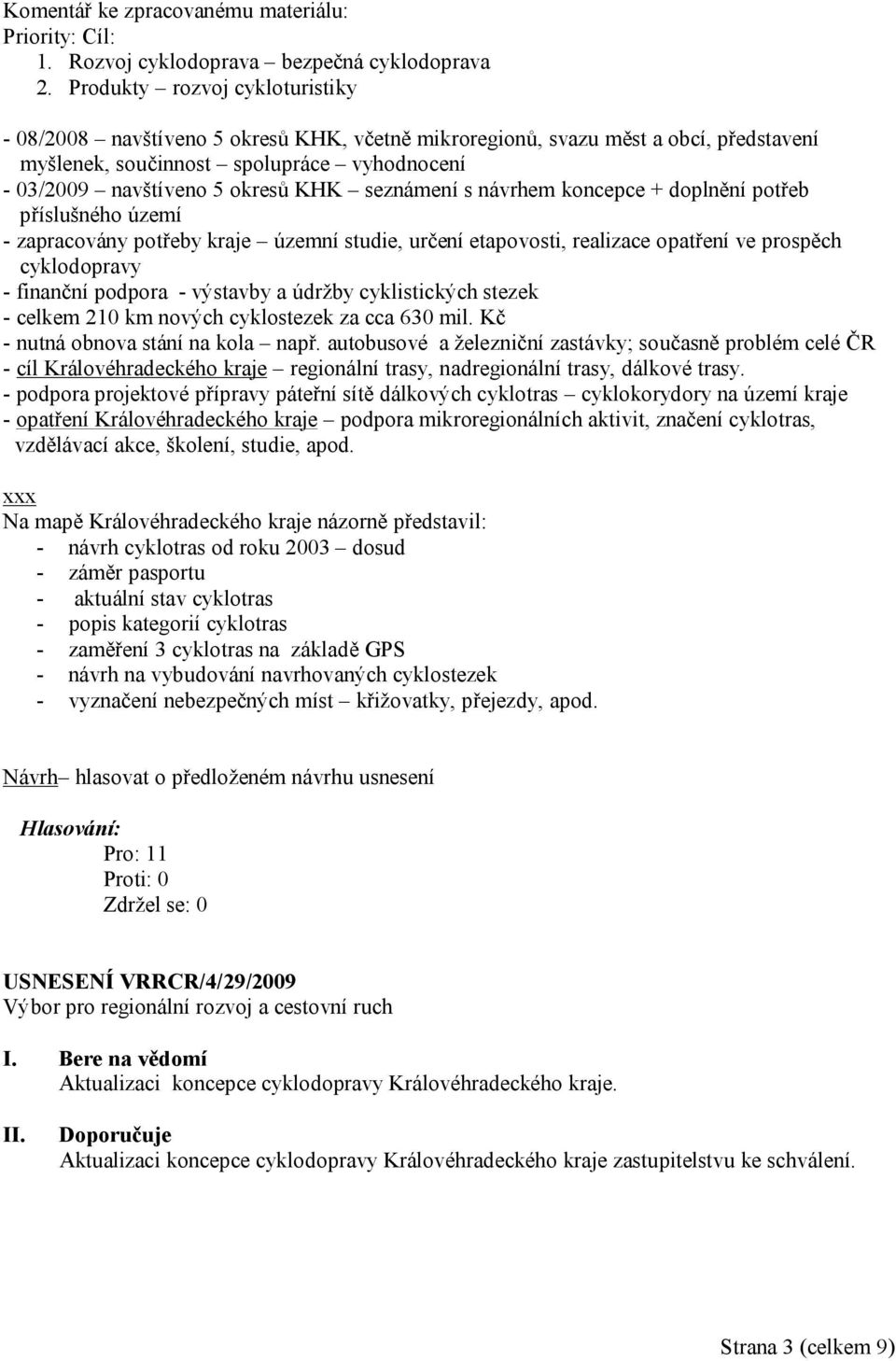 seznámení s návrhem koncepce + doplnění potřeb příslušného území - zapracovány potřeby kraje územní studie, určení etapovosti, realizace opatření ve prospěch cyklodopravy - finanční podpora -